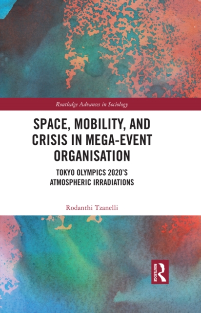 Space, Mobility, and Crisis in Mega-Event Organisation : Tokyo Olympics 2020's Atmospheric Irradiations, EPUB eBook