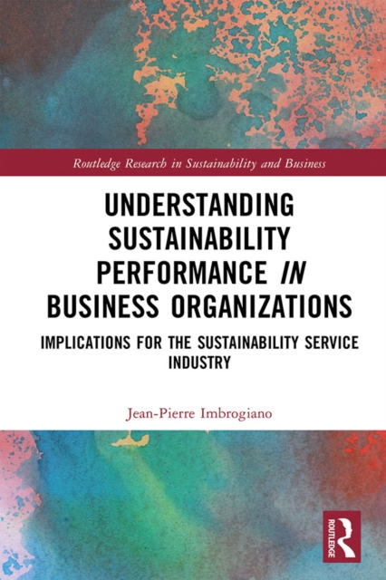 Understanding Sustainability Performance in Business Organizations : Implications for the Sustainability Service Industry, PDF eBook