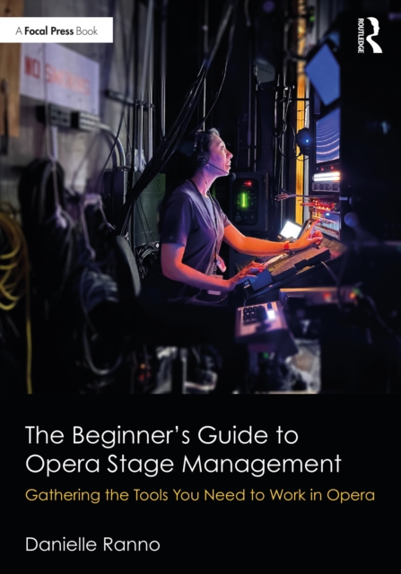 The Beginner’s Guide to Opera Stage Management : Gathering the Tools You Need to Work in Opera, PDF eBook