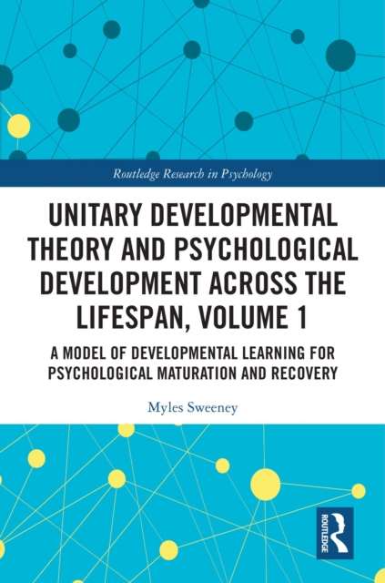 Unitary Developmental Theory and Psychological Development Across the Lifespan, Volume 1 : A Model of Developmental Learning for Psychological Maturation and Recovery, EPUB eBook