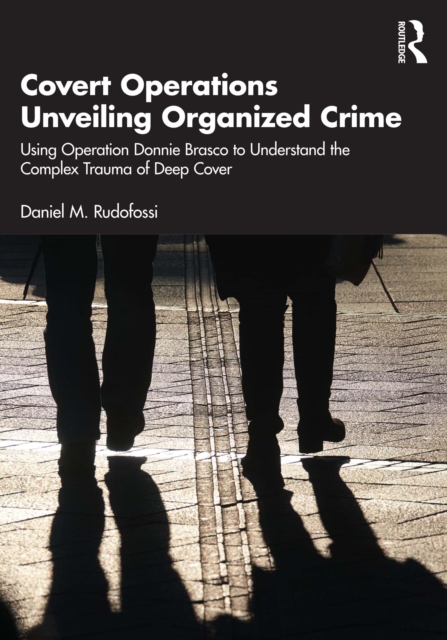 Covert Operations Unveiling Organized Crime : Using Operation Donnie Brasco to Understand the Complex Trauma of Deep Cover, PDF eBook