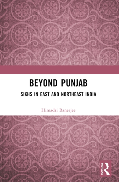 Beyond Punjab : Sikhs in East and Northeast India, PDF eBook