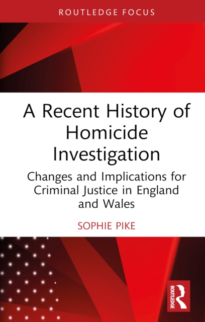 A Recent History of Homicide Investigation : Changes and Implications for Criminal Justice in England and Wales, PDF eBook