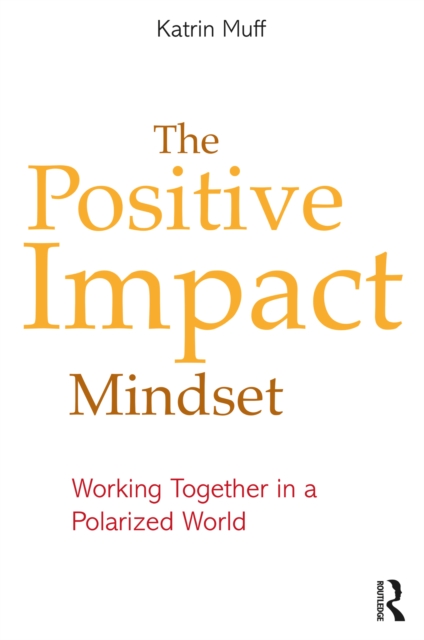 The Positive Impact Mindset : Working Together in a Polarized World, PDF eBook