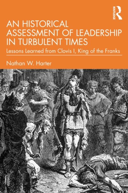 An Historical Assessment of Leadership in Turbulent Times : Lessons Learned from Clovis I, King of the Franks, PDF eBook