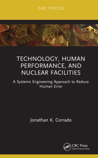 Technology, Human Performance, and Nuclear Facilities : A Systems Engineering Approach to Reduce Human Error, PDF eBook