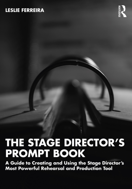 The Stage Director’s Prompt Book : A Guide to Creating and Using the Stage Director’s Most Powerful Rehearsal and Production Tool, PDF eBook