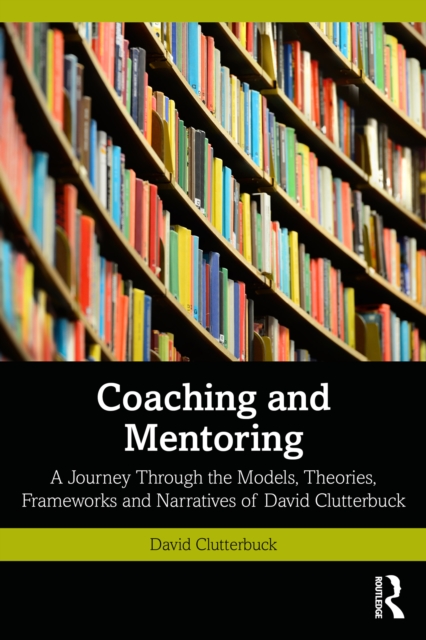 Coaching and Mentoring : A Journey Through the Models, Theories, Frameworks and Narratives of David Clutterbuck, PDF eBook