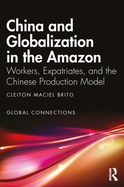 China and Globalization in the Amazon : Workers, Expatriates, and the Chinese Production Model, PDF eBook