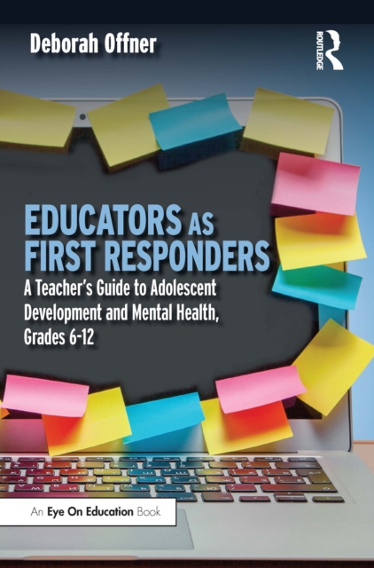 Educators as First Responders : A Teacher’s Guide to Adolescent Development and Mental Health, Grades 6-12, EPUB eBook