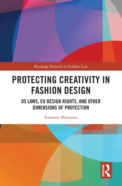 Protecting Creativity in Fashion Design : US Laws, EU Design Rights, and Other Dimensions of Protection, EPUB eBook