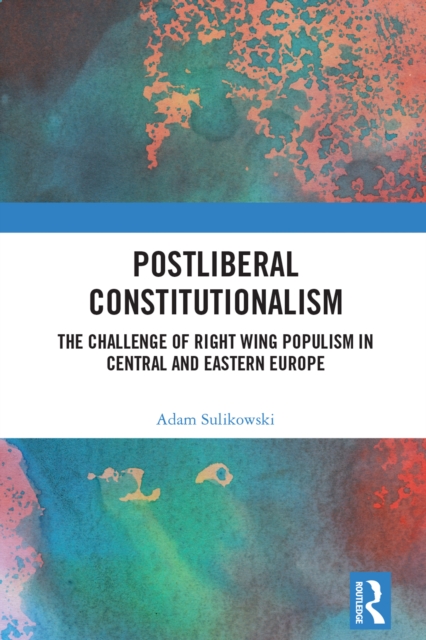 Postliberal Constitutionalism : The Challenge of Right Wing Populism in Central and Eastern Europe, PDF eBook
