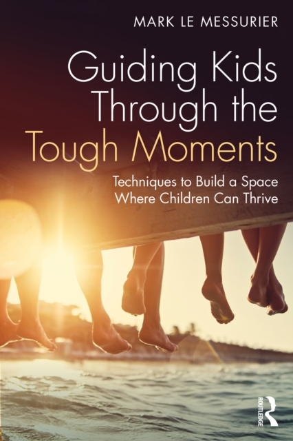 Guiding Kids Through the Tough Moments : Techniques to Build a Space Where Children Can Thrive, PDF eBook