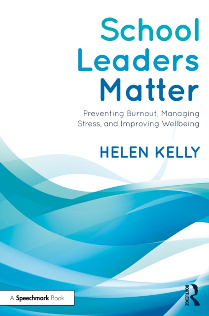 School Leaders Matter : Preventing Burnout, Managing Stress, and Improving Wellbeing, PDF eBook