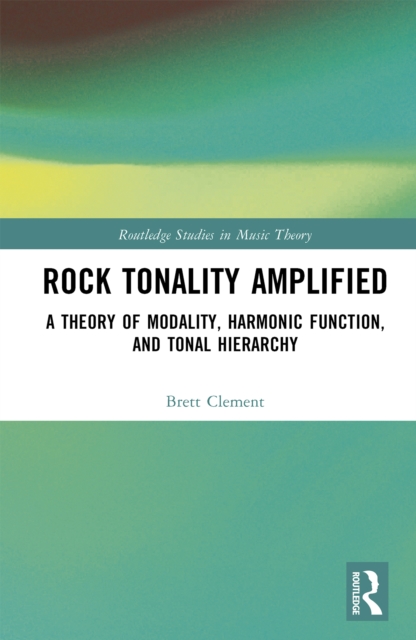 Rock Tonality Amplified : A Theory of Modality, Harmonic Function, and Tonal Hierarchy, PDF eBook
