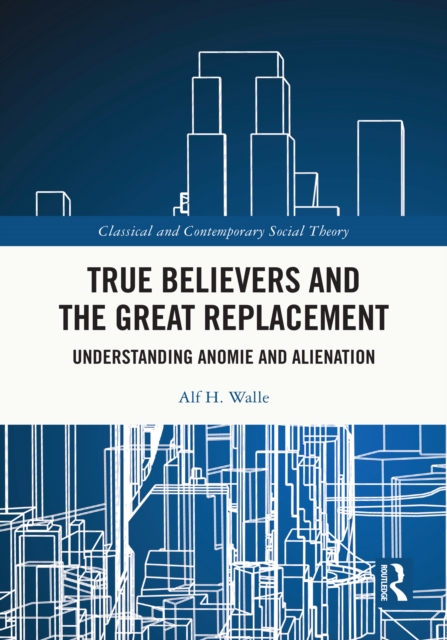 True Believers and the Great Replacement : Understanding Anomie and Alienation, PDF eBook