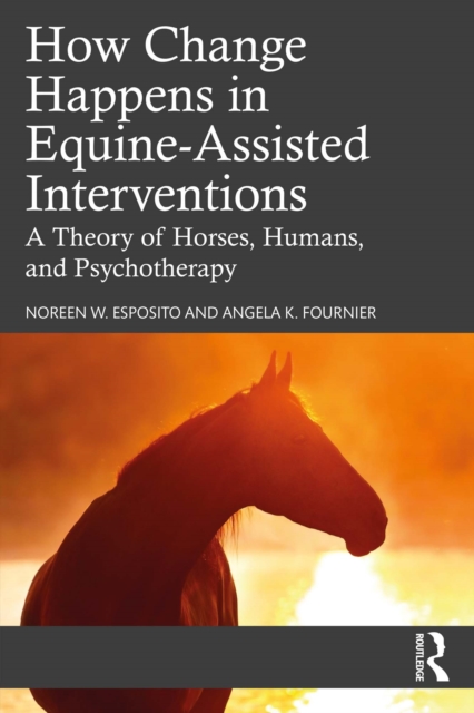 How Change Happens in Equine-Assisted Interventions : A Theory of Horses, Humans, and Psychotherapy, PDF eBook
