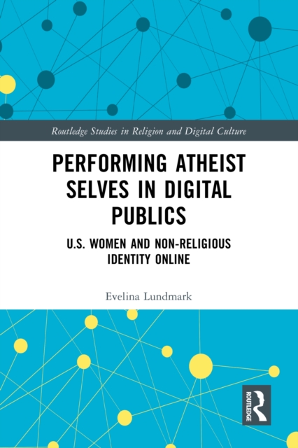 Performing Atheist Selves in Digital Publics : U.S. Women and Non-Religious Identity Online, EPUB eBook