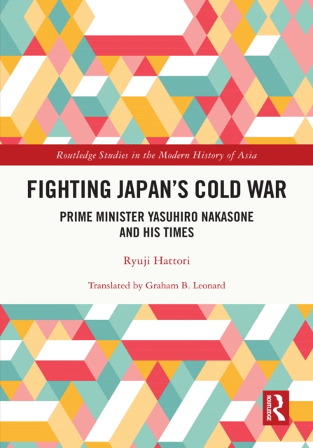 Fighting Japan's Cold War : Prime Minister Yasuhiro Nakasone and His Times, PDF eBook