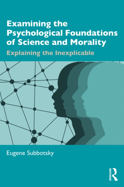 Examining the Psychological Foundations of Science and Morality : Explaining the Inexplicable, PDF eBook