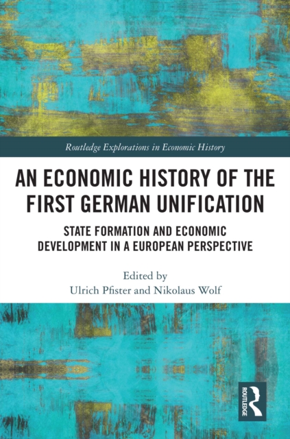 An Economic History of the First German Unification : State Formation and Economic Development in a European Perspective, PDF eBook