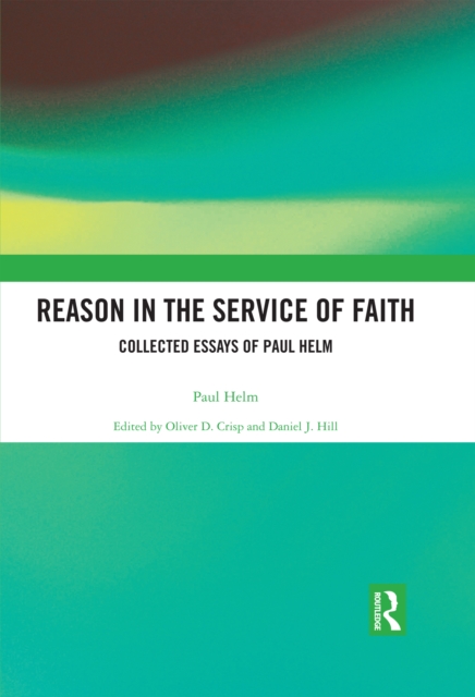 Reason in the Service of Faith : Collected Essays of Paul Helm, PDF eBook