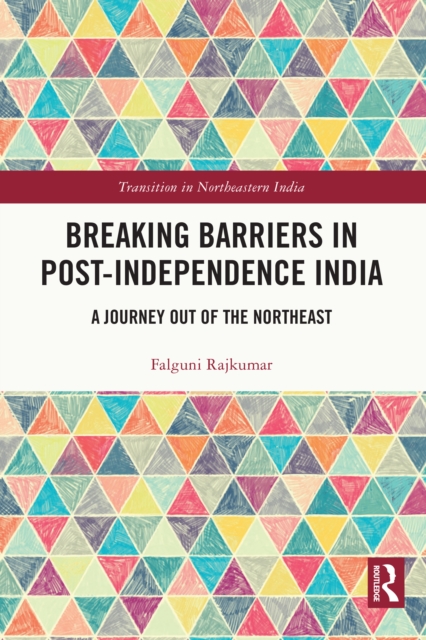 Breaking Barriers in Post-independence India : A Journey out of the Northeast, PDF eBook