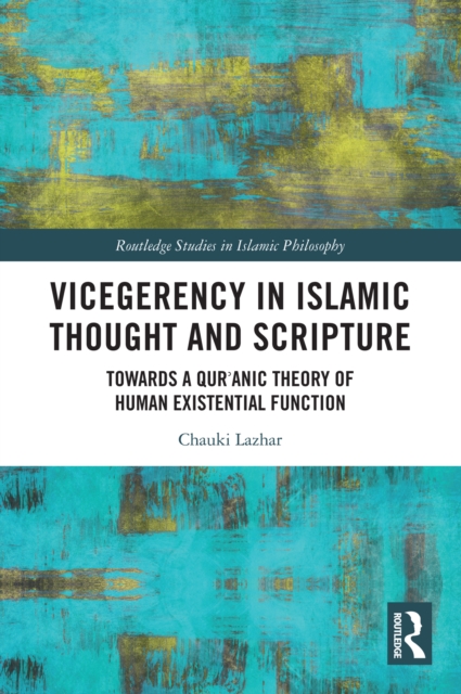 Vicegerency in Islamic Thought and Scripture : Towards a Qur'anic Theory of Human Existential Function, PDF eBook