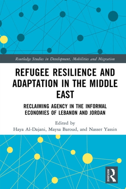 Refugee Resilience and Adaptation in the Middle East : Reclaiming Agency in the Informal Economies of Lebanon and Jordan, EPUB eBook