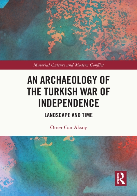An Archaeology of the Turkish War of Independence : Landscape and Time, PDF eBook