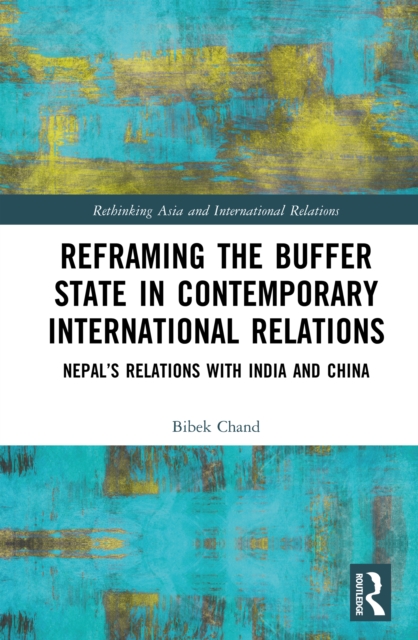 Reframing the Buffer State in Contemporary International Relations : Nepal's Relations with India and China, PDF eBook