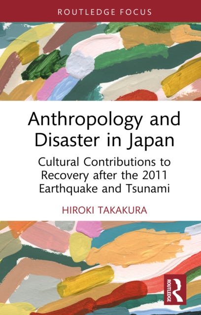 Anthropology and Disaster in Japan : Cultural Contributions to Recovery after the 2011 Earthquake and Tsunami, PDF eBook