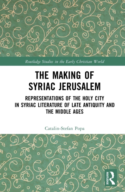 The Making of Syriac Jerusalem : Representations of the Holy City in Syriac Literature of Late Antiquity and the Middle Ages, PDF eBook