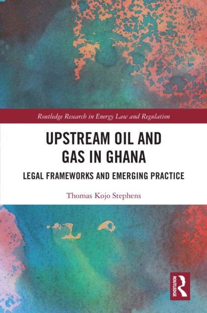 Upstream Oil and Gas in Ghana : Legal Frameworks and Emerging Practice, EPUB eBook