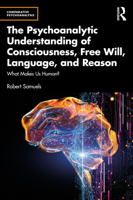 The Psychoanalytic Understanding of Consciousness, Free Will, Language, and Reason : What Makes Us Human?, PDF eBook