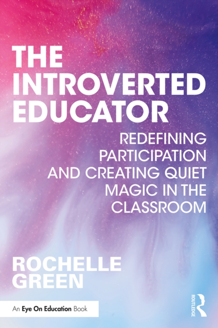 The Introverted Educator : Redefining Participation and Creating Quiet Magic in the Classroom, EPUB eBook