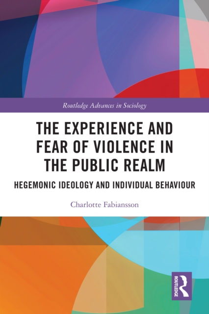The Experience and Fear of Violence in the Public Realm : Hegemonic Ideology and Individual Behaviour, PDF eBook