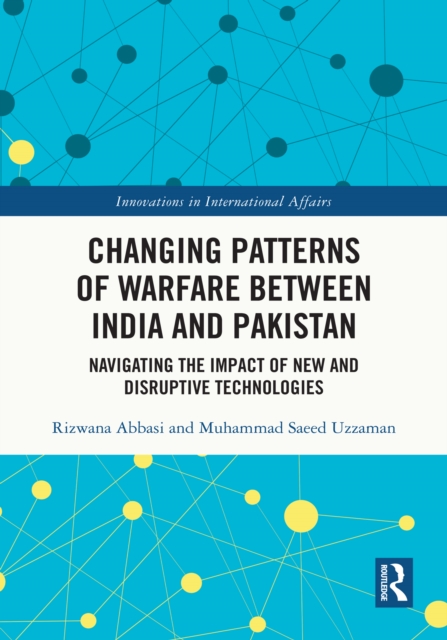 Changing Patterns of Warfare between India and Pakistan : Navigating the Impact of New and Disruptive Technologies, PDF eBook