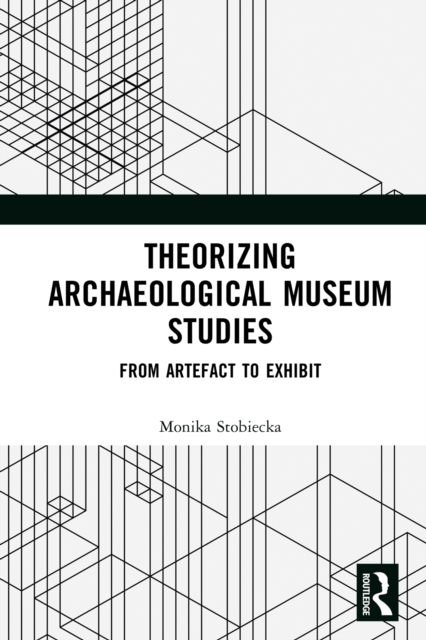 Theorizing Archaeological Museum Studies : From Artefact to Exhibit, EPUB eBook