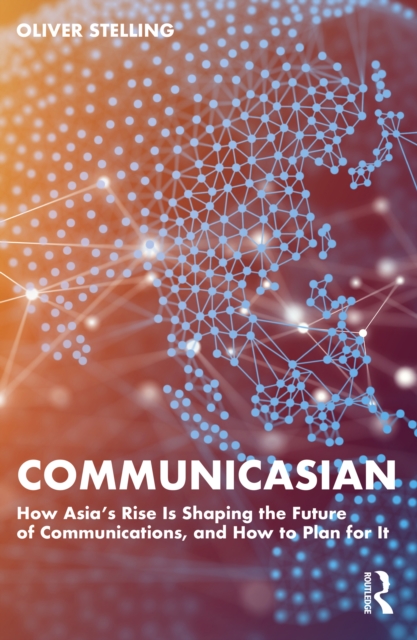 CommunicAsian : How Asia's Rise Is Shaping the Future of Communications, and How to Plan for It, PDF eBook