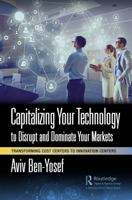 Capitalizing Your Technology to Disrupt and Dominate Your Markets : Transforming Cost Centers to Innovation Centers, PDF eBook