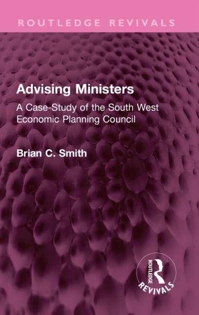 Advising Ministers : A Case-Study of the South West Economic Planning Council, PDF eBook