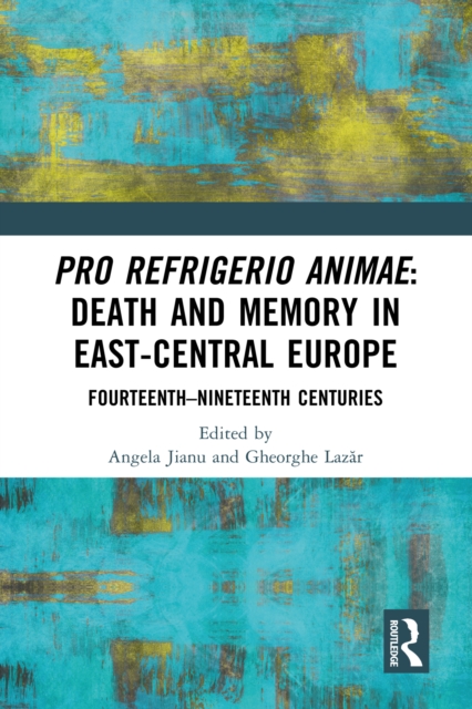 Pro refrigerio animae: Death and Memory in East-Central Europe : Fourteenth-Nineteenth Centuries, PDF eBook