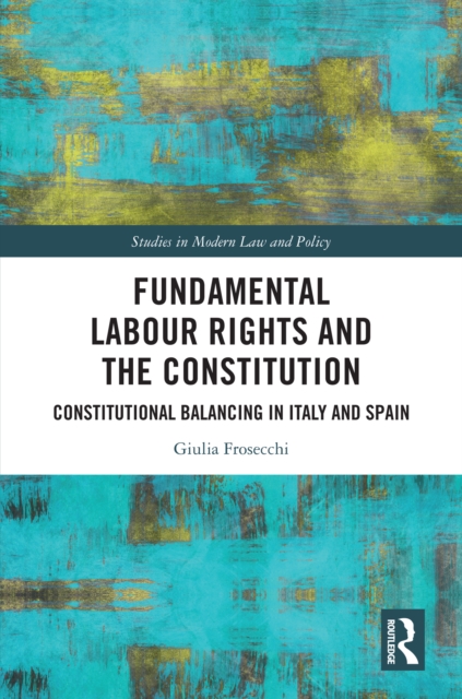 Fundamental Labour Rights and the Constitution : Constitutional Balancing in Italy and Spain, PDF eBook