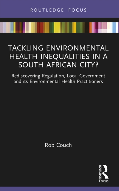 Tackling Environmental Health Inequalities in a South African City? : Rediscovering Regulation, Local Government and its Environmental Health Practitioners, EPUB eBook