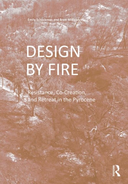 Design by Fire : Resistance, Co-Creation and Retreat in the Pyrocene, PDF eBook