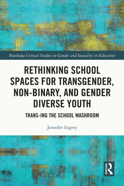 Rethinking School Spaces for Transgender, Non-binary, and Gender Diverse Youth : Trans-ing the School Washroom, PDF eBook