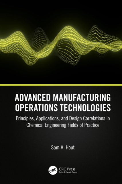 Advanced Manufacturing Operations Technologies : Principles, Applications, and Design Correlations in Chemical Engineering Fields of Practice, PDF eBook