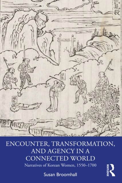 Encounter, Transformation, and Agency in a Connected World : Narratives of Korean Women, 1550-1700, EPUB eBook