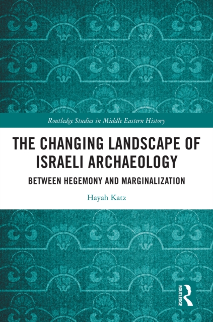 The Changing Landscape of Israeli Archaeology : Between Hegemony and Marginalization, PDF eBook